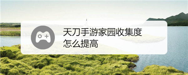 天刀手游家园收集度怎么提高