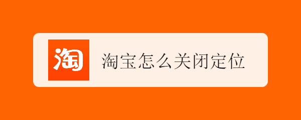 <b>淘宝怎么关闭定位</b>