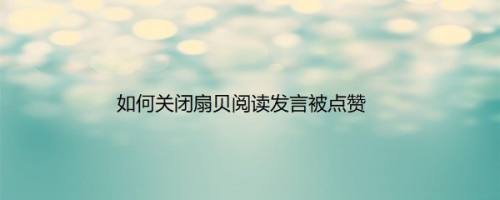 如何关闭扇贝阅读发言被点赞