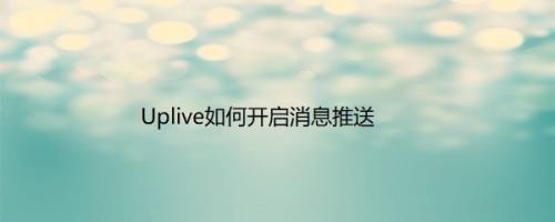 Uplive如何开启消息推送
