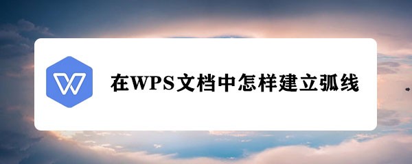 <b>在WPS文档中怎样建立弧线</b>