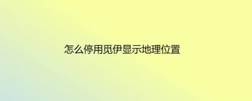 怎么停用觅伊显示地理位置