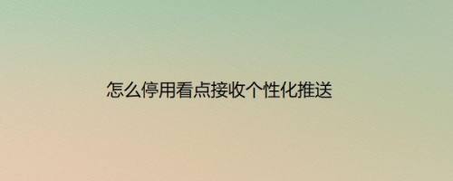 怎么停用看点接收个性化推送