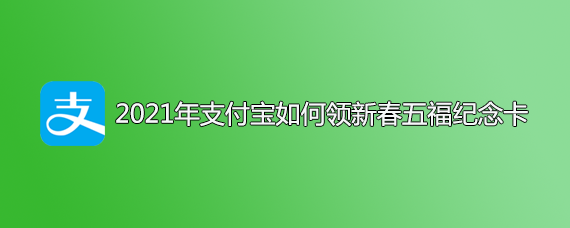 <b>2021年支付宝如何领新春五福纪念卡</b>