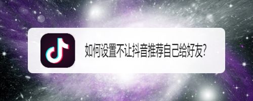 如何设置不让抖音推荐自己给好友