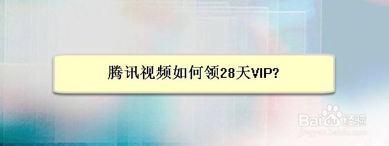 <b>腾讯视频如何领28天VIP</b>