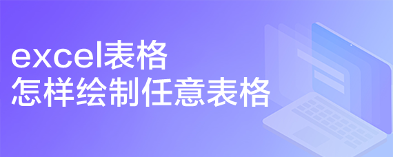 <b>excel表格怎样绘制任意表格</b>