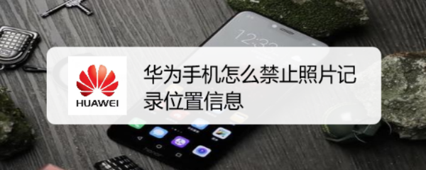 华为手机怎么禁止照片记录位置信息
