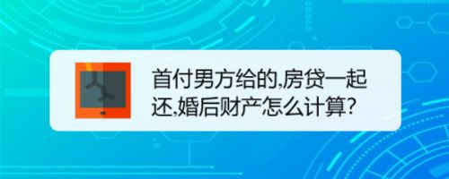 首付男方给的,房贷一起还,婚后财产怎么计算