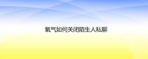 氧气如何关闭陌生人私聊