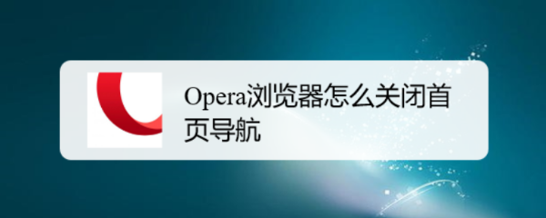 <b>Opera浏览器怎么关闭首页导航</b>