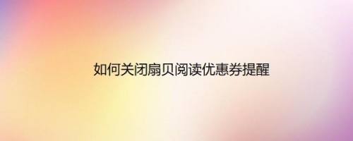 如何关闭扇贝阅读优惠券提醒