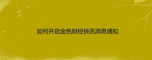如何开启金色财经快讯消息通知