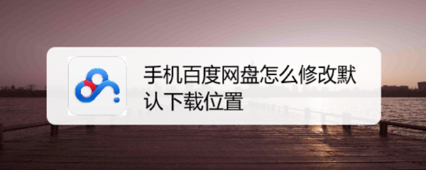 手机百度网盘怎么修改默认下载位置