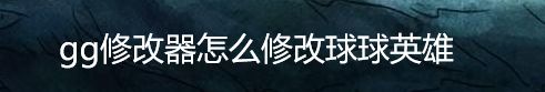 gg修改器怎么修改球球英雄
