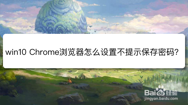 <b>win10 Chrome浏览器怎么设置不提示保存密码</b>