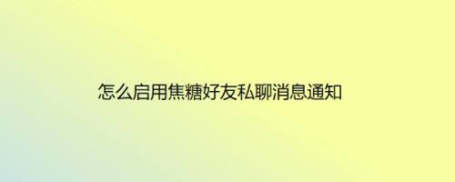 怎么启用焦糖好友私聊消息通知
