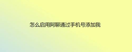 怎么启用阿聊通过手机号添加我