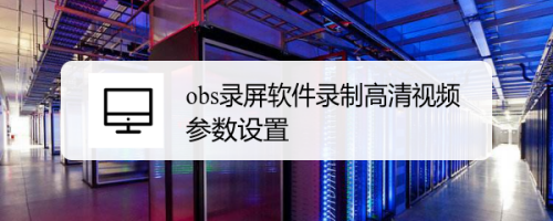 Obs录屏软件录制高清视频参数设置 百度经验