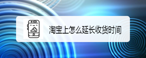 淘宝上怎么延长收货时间