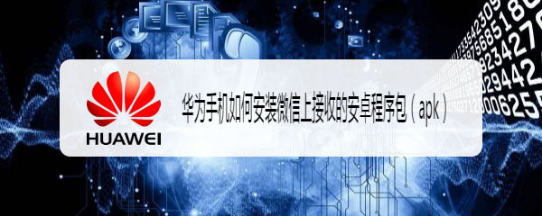 华为手机如何安装微信上接收的安卓程序包apk