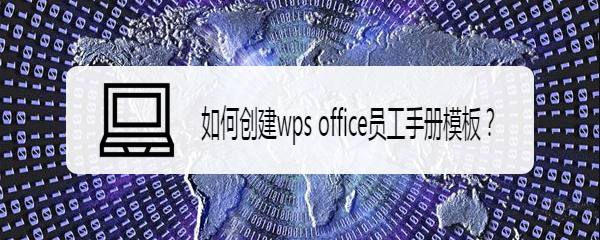 <b>如何创建wps office员工手册模板</b>