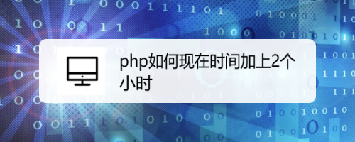 php如何现在时间加上2个小时