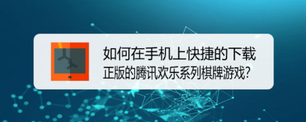 <b>如何在手机上下载正版的腾讯欢乐系列棋牌游戏</b>