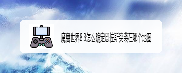 魔兽世界8.3怎么确定恩佐斯突袭在哪个地图