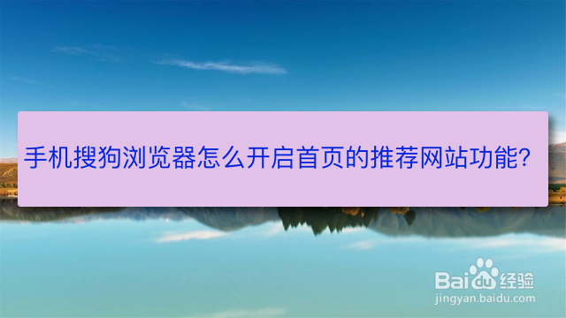 <b>手机搜狗浏览器怎么开启首页的推荐网站功能</b>