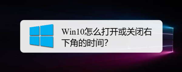 <b>Win10怎么打开或关闭右下角的时间</b>