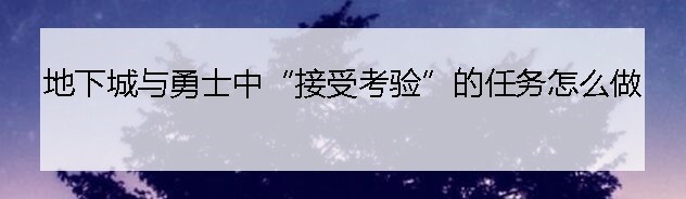 地下城与勇士中“接受考验”的任务怎么做