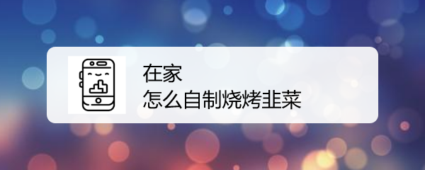 <b>在家怎么自制烧烤韭菜</b>