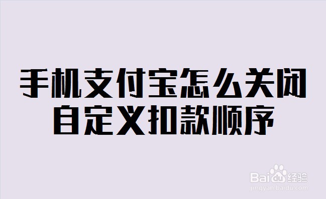 <b>手机支付宝怎么关闭自定义扣款顺序</b>