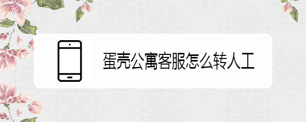 蛋壳公寓客服怎么转人工