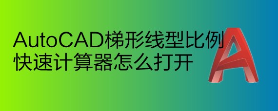 <b>AutoCAD梯形线型比例快速计算器怎么打开</b>