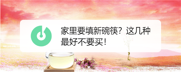家里要填新碗筷？这几种最好不要买！