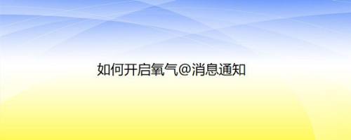如何开启氧气@消息通知