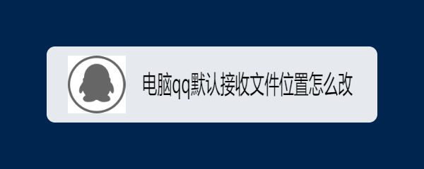 <b>电脑qq默认接收文件位置怎么改</b>