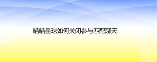 喵喵星球如何关闭参与匹配聊天