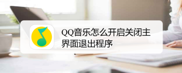 <b>QQ音乐怎么开启关闭主界面退出程序</b>