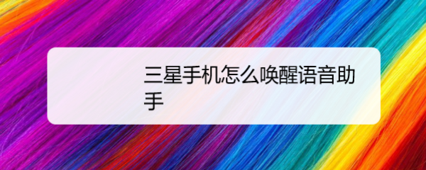 <b>三星手机怎么唤醒语音助手</b>