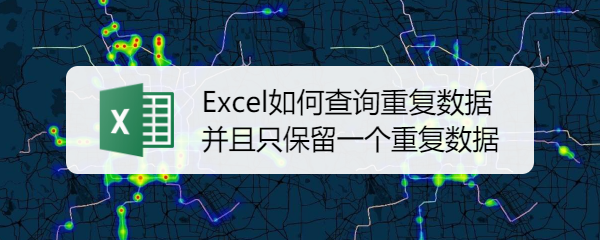 Excel如何查询重复数据并且只保留一个重复数据