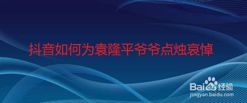 抖音如何为袁隆平爷爷点烛哀悼