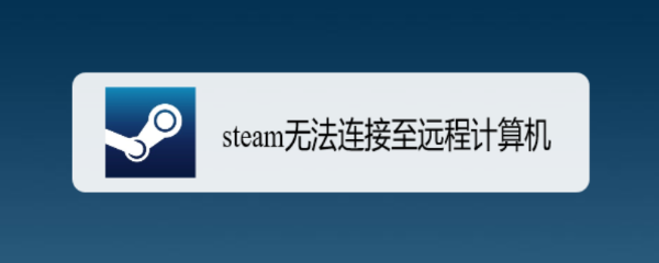 <b>steam无法连接至远程计算机</b>