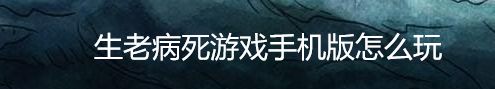 生老病死游戏手机版怎么玩