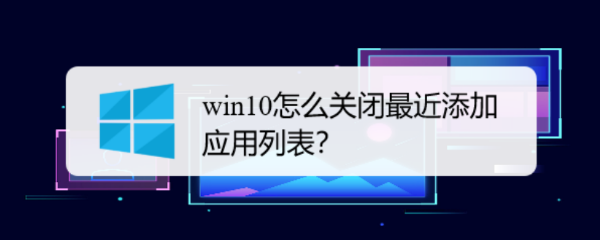 <b>win10怎么关闭最近添加应用列表</b>