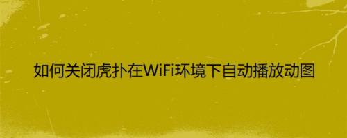 如何关闭虎扑在WiFi环境下自动播放动图