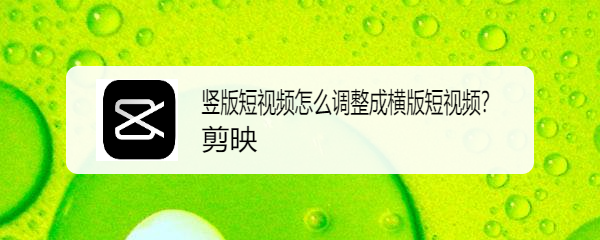 竖版短视频怎么调整成横版短视频