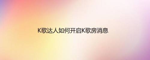 K歌达人如何开启K歌房消息
